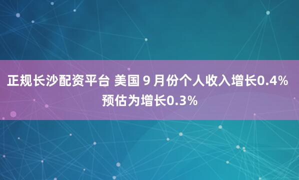 正规长沙配资平台 美国9月份个人收入增长0.4% 预估为增长0.3%