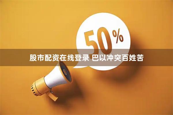 股市配资在线登录 巴以冲突百姓苦