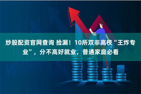 炒股配资官网查询 捡漏！10所双非高校“王炸专业”，分不高好就业，普通家庭必看