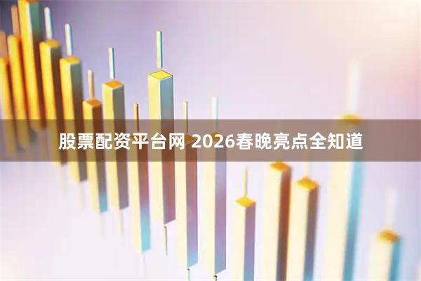 股票配资平台网 2026春晚亮点全知道