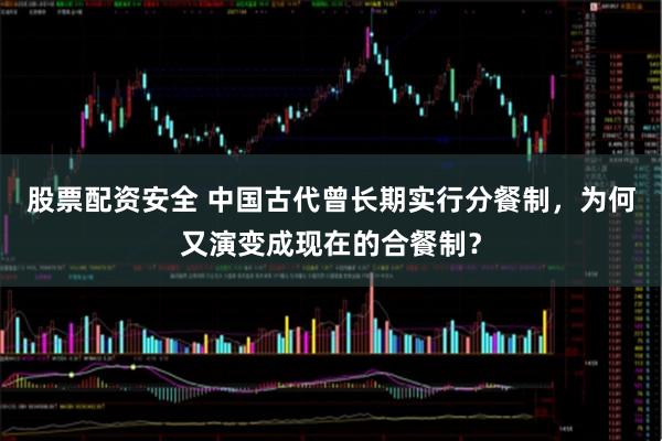 股票配资安全 中国古代曾长期实行分餐制，为何又演变成现在的合餐制？