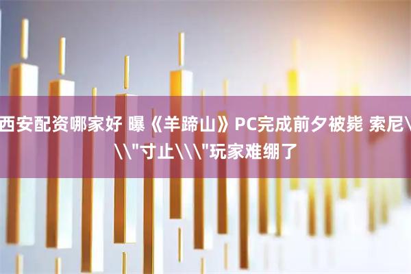 西安配资哪家好 曝《羊蹄山》PC完成前夕被毙 索尼\