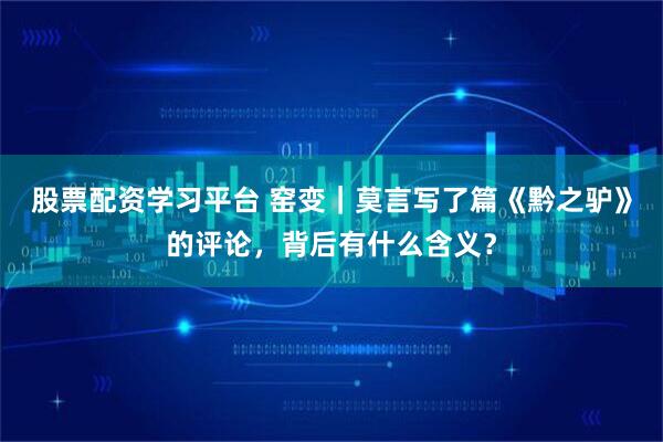 股票配资学习平台 窑变|莫言写了篇《黔之驴》的评论,背后有什么含义?