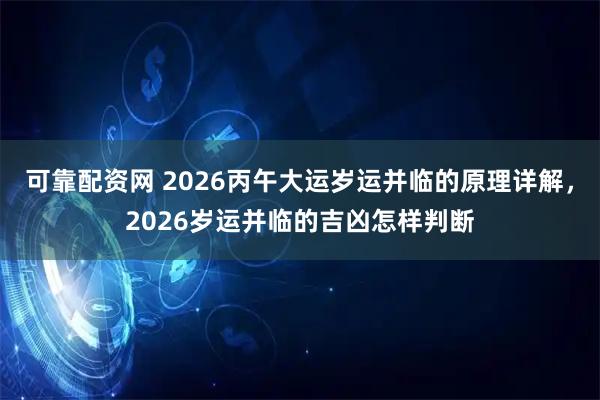 可靠配资网 2026丙午大运岁运并临的原理详解,2026岁运并临的吉凶怎样判断