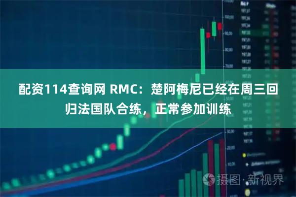 配资114查询网 RMC：楚阿梅尼已经在周三回归法国队合练，正常参加训练