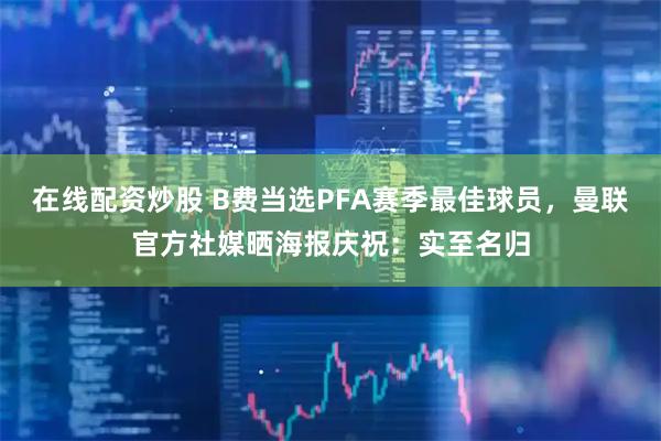 在线配资炒股 B费当选PFA赛季最佳球员，曼联官方社媒晒海报庆祝：实至名归