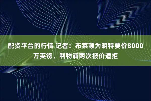 配资平台的行情 记者：布莱顿为明特要价8000万英镑，利物浦两次报价遭拒